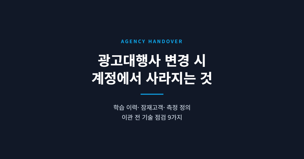 광고대행사 변경 시 계정에서 실제로 사라지는 것 — 이관 전 기술 점검 9가지